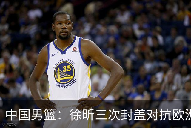 中国男篮：徐昕三次封盖对抗欧洲强敌，廖三宁五投仅一中，王俊杰得分最高
